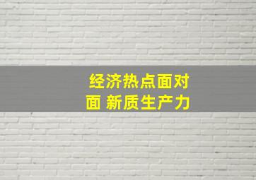 经济热点面对面 新质生产力